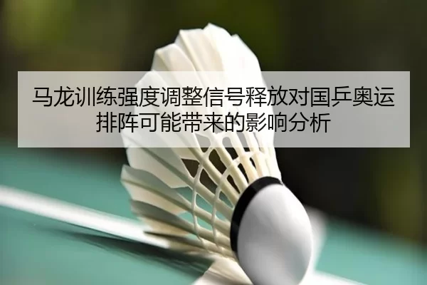 马龙训练强度调整信号释放对国乒奥运排阵可能带来的影响分析 - aoko